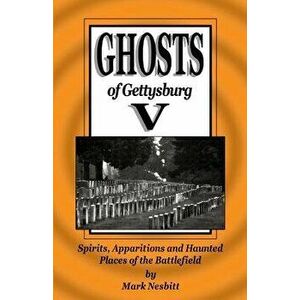 Ghosts of Gettysburg V: Spirits, Apparitions and Haunted Places on the Battlefield, Paperback - MR Mark Nesbitt imagine