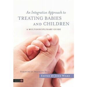 Integrative Approach to Treating Babies and Children. A Multidisciplinary Guide, Paperback - *** imagine