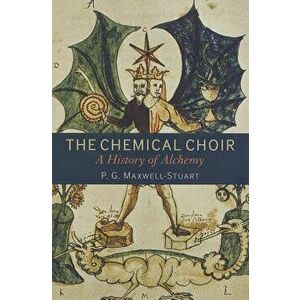 The Chemical Choir: A History of Alchemy - P. G. Maxwell-Stuart imagine