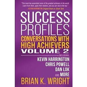 Success Profiles: Conversations with High Achievers Volume 2 Including Kevin Harrington, Chris Powell, Dan Lok and More, Paperback - Brian K. Wright imagine