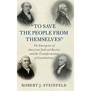 'To Save the People from Themselves'. The Emergence of American Judicial Review and the Transformation of Constitutions, Hardback - *** imagine