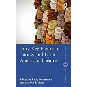 Fifty Key Figures in LatinX and Latin American Theatre, Paperback - *** imagine