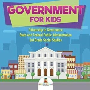 Government for Kids - Citizenship to Governance - State and Federal Public Administration - 3rd Grade Social Studies, Paperback - Baby Professor imagine