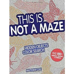 This Is Not a Maze: Hidden Objects Color Search, Paperback - Matthew Cole imagine