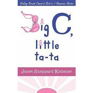 Big C, Little Ta-Ta: Kicking Breast Cancer's Butt in 7 Humorous Stories, Paperback - Janet Sheppard Kelleher imagine