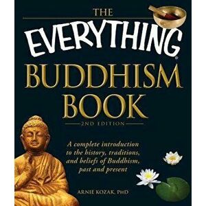 The Everything Buddhism Book: A Complete Introduction to the History, Traditions, and Beliefs of Buddhism, Past and Present, Paperback - Arnie Kozak imagine