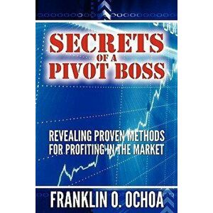 Secrets of a Pivot Boss: Revealing Proven Methods for Profiting in the Market, Paperback - Frank O. Ochoa imagine
