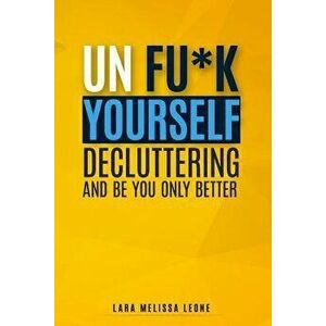Unfuk Yourself: Decluttering and Be You Only Better, Paperback - Lara Melissa Leone imagine