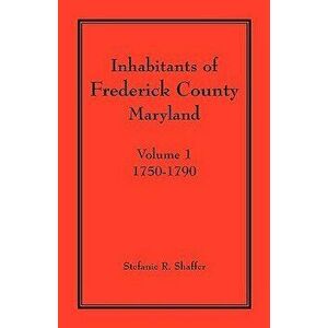 Inhabitants of Frederick County, Maryland. Volume 1: 1750-1790, Paperback - Stefanie R. Shaffer imagine