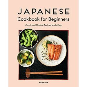 Japanese Cookbook for Beginners: Classic and Modern Recipes Made Easy, Paperback - Azusa Oda imagine