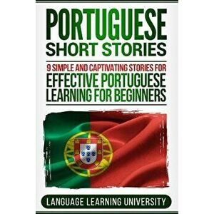 Portuguese Short Stories: 9 Simple and Captivating Stories for Effective Portuguese Learning for Beginners, Paperback - Language Learning University imagine