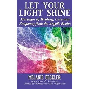 Let Your Light Shine: Angel Messages of Healing, Love, and Light, Paperback - Melanie Beckler imagine