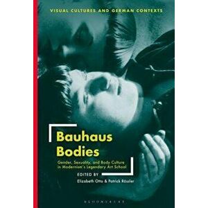 Bauhaus Bodies: Gender, Sexuality, and Body Culture in Modernism's Legendary Art School, Paperback - Elizabeth Otto imagine