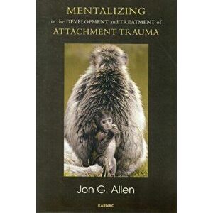 Mentalizing in the Development and Treatment of Attachment Trauma, Paperback - Jon G. Allen imagine