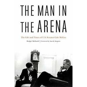 The Man in the Arena: The Life and Times of U.S. Senator Gale McGee, Hardcover - Rodger McDaniel imagine