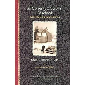 A Country Doctor's Casebook: Tales from the North Woods - Roger A. MacDonald M. D. imagine