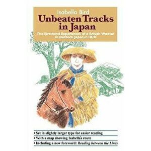 Unbeaten Tracks in Japan: The Firsthand Experiences of a British Woman in Outback Japan in 1878, Paperback - Isabella Lucy Bird imagine