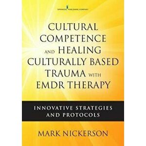 Cultural Competence and Healing Culturally Based Trauma with EMDR Therapy: Innovative Strategies and Protocols, Paperback - Mark Nickerson imagine