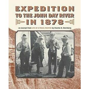 Expedition to the John Day River in 1878: An Excerpt from Life of a Fossil Hunter, Paperback - Charles H. Sternberg imagine
