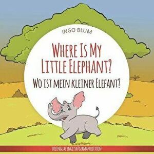 Where Is My Little Elephant? - Wo ist mein kleiner Elefant?: English German Bilingual Children's picture Book, Paperback - Antonio Pahetti imagine