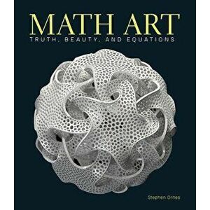 Math Art: Truth, Beauty, and Equations, Hardcover - Stephen Ornes imagine
