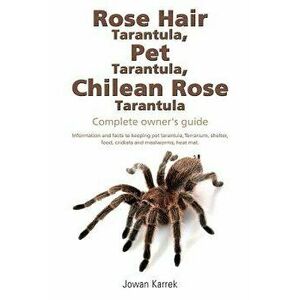 Rose Hair Tarantula, Pet Tarantula, Chilean Rose Tarantula: Complete Owner's Guide, Paperback - Jowan Karrek imagine