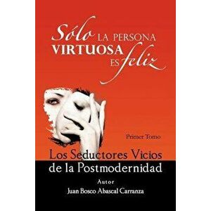 Solo La Persona Virtuosa Es Feliz: Los Seductores Vicios de La Postmodernidad, Paperback - Juan Bosco Abascal Carranza imagine