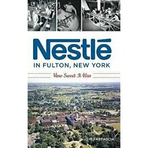 Nestlé in Fulton, New York: How Sweet It Was, Hardcover - Jim Farfaglia imagine