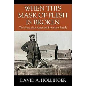 When this Mask of Flesh is Broken: The Story of an American Protestant Family, Paperback - David A. Hollinger imagine