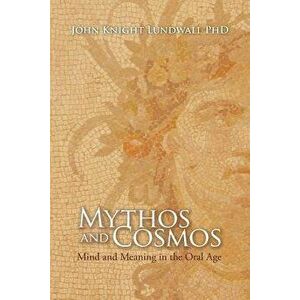 Mythos and Cosmos: Mind and Meaning in the Oral Age, Paperback - John Knight Lundwall Phd imagine
