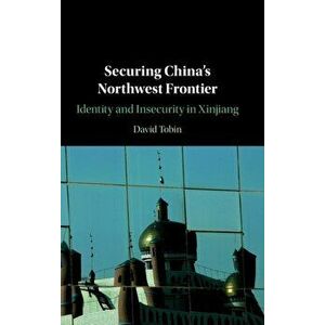 Securing China's Northwest Frontier. Identity and Insecurity in Xinjiang, Hardback - David Tobin imagine