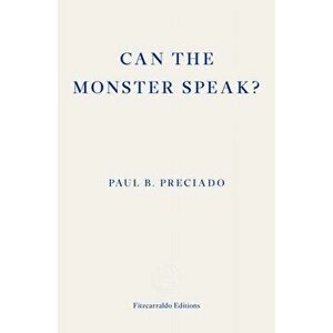 Can the Monster Speak?. A Report to an Academy of Psychoanalysts, Paperback - Paul Preciado imagine