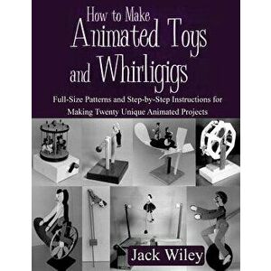 How to Make Animated Toys and Whirligigs: Full-Size Patterns and Step-By-Step Instructions for Making Twenty Unique Animated Projects, Paperback - Jac imagine