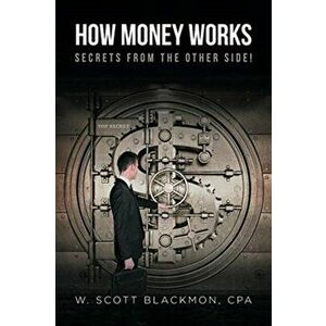 How Money Works: Secrets from the Other Side!, Paperback - W. Scott Blackmon Cpa imagine