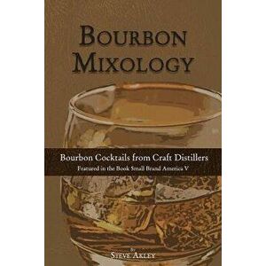 Bourbon Mixology: Bourbon Cocktails from the Craft Distillers Featured in the Book Small Brand America V - Steve Akley imagine