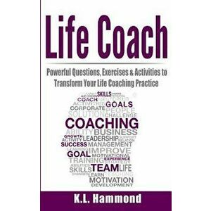 Life Coach: Powerful Questions, Exercises, & Activities to Transform Your Life Coaching Practice, Paperback - K. L. Hammond imagine