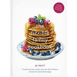 Flexible Family Cookbook. 75 quick and easy recipes with over 200 variations to keep the whole family happy, Hardback - Jo Pratt imagine