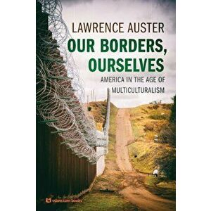 Our Borders, Ourselves: America in the Age of Multiculturalism, Paperback - Lawrence Auster imagine