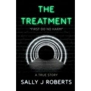 Treatment. "First Do No Harm", Paperback - Sally J Roberts imagine