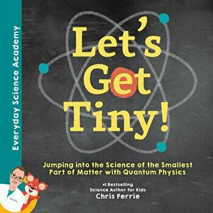 Let's Get Tiny!: Jumping Into the Science of the Smallest Part of Matter with Quantum Physics, Hardcover - Chris Ferrie imagine