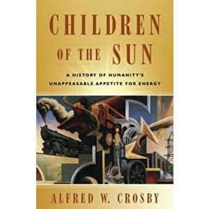 Children of the Sun. A History of Humanity's Unappeasable Appetite for Energy, Paperback - Alfred W. Crosby imagine