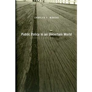 Public Policy in an Uncertain World. Analysis and Decisions, Hardback - Charles F. Manski imagine