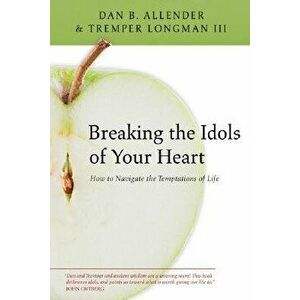 Breaking the Idols of Your Heart: How to Navigate the Temptations of Life, Paperback - Dan B. Allender imagine