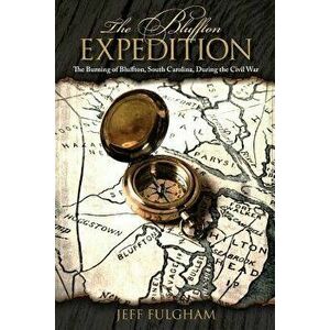 The Bluffton Expedition: The Burning of Bluffton, South Carolina, During the Civil War, Paperback - Jeff Fulgham imagine