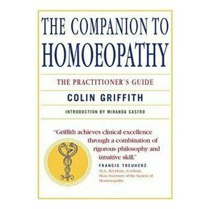 Companion to Homeopathy: The Practitioner's Guide, Paperback - Colin Griffith imagine
