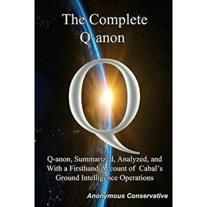The Complete Q-anon: Q-anon, Summarized, Analyzed, and With a Firsthand Account of Cabal's Ground Intelligence Operations - Anonymous Conservative imagine