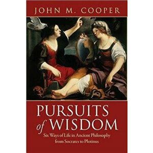Pursuits of Wisdom: Six Ways of Life in Ancient Philosophy from Socrates to Plotinus, Paperback - John M. Cooper imagine