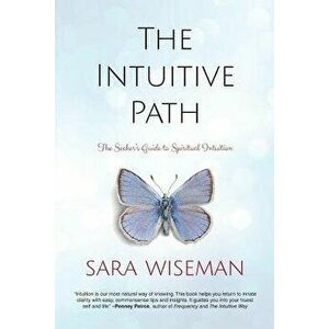 The Intuitive Path: The Seeker's Guide to Spiritual Intuition, Paperback - Sara Wiseman imagine