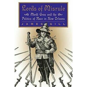 Lords of Misrule: Mardi Gras and the Politics of Race in New Orleans, Paperback - James Gill imagine