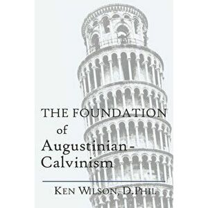 The Foundation of Augustinian-Calvinism, Paperback - Ken Wilson imagine
